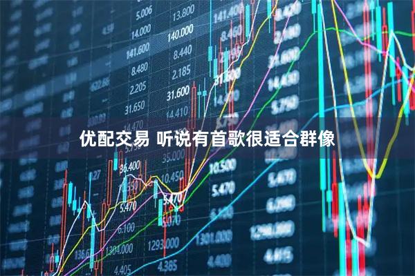 优配交易 听说有首歌很适合群像
