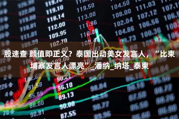 股速查 颜值即正义?泰国出动美女发言人,“比柬埔寨发言人漂亮”_潘纳_纳塔_泰柬