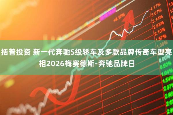 括普投资 新一代奔驰S级轿车及多款品牌传奇车型亮相2026梅赛德斯-奔驰品牌日