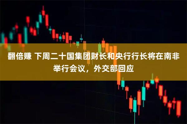 翻倍赚 下周二十国集团财长和央行行长将在南非举行会议，外交部回应