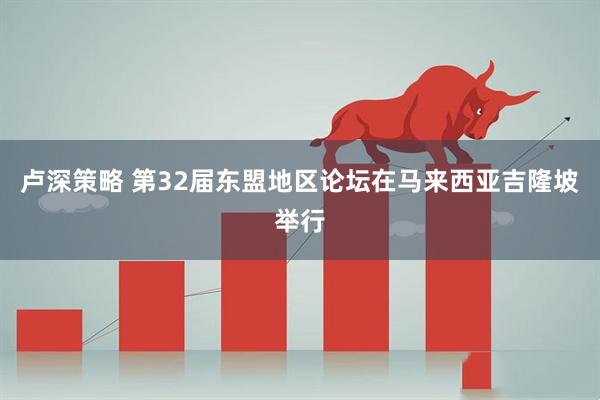 卢深策略 第32届东盟地区论坛在马来西亚吉隆坡举行