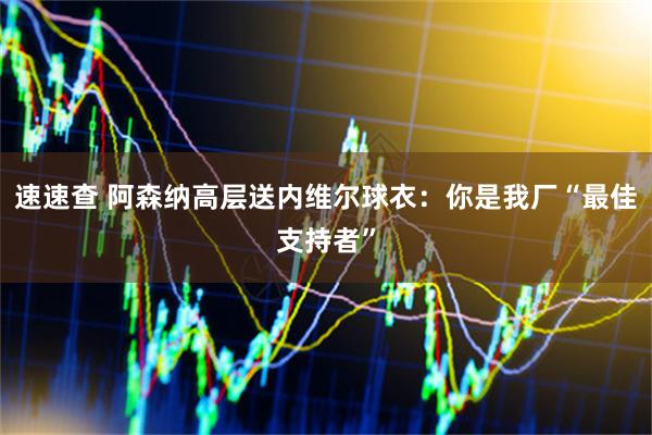速速查 阿森纳高层送内维尔球衣：你是我厂“最佳支持者”