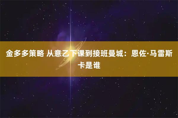 金多多策略 从意乙下课到接班曼城：恩佐·马雷斯卡是谁