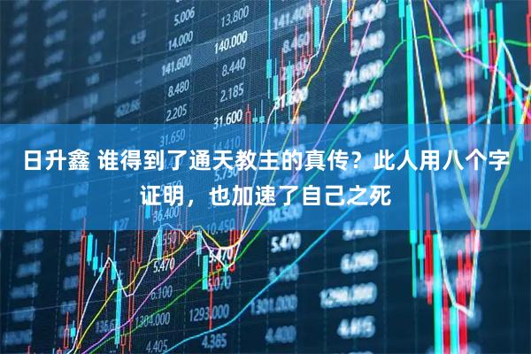 日升鑫 谁得到了通天教主的真传？此人用八个字证明，也加速了自己之死