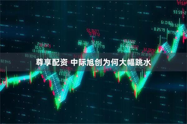 尊享配资 中际旭创为何大幅跳水